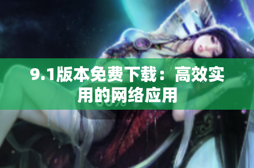 9.1版本免费下载：高效实用的网络应用