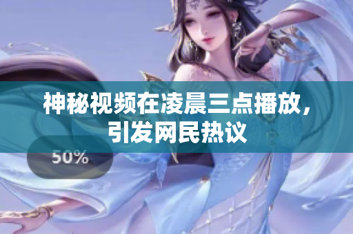 神秘视频在凌晨三点播放，引发网民热议