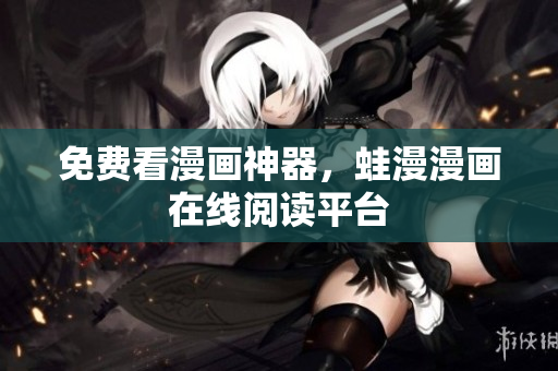 免费看漫画神器，蛙漫漫画在线阅读平台