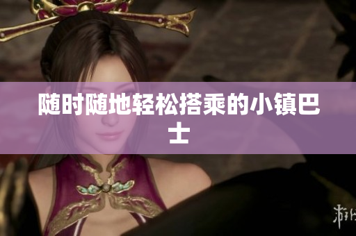 随时随地轻松搭乘的小镇巴士