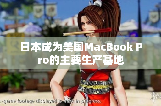日本成为美国MacBook Pro的主要生产基地