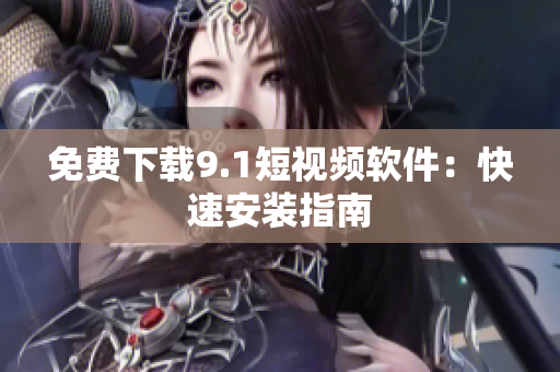 免费下载9.1短视频软件：快速安装指南