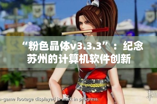 “粉色晶体v3.3.3”：纪念苏州的计算机软件创新