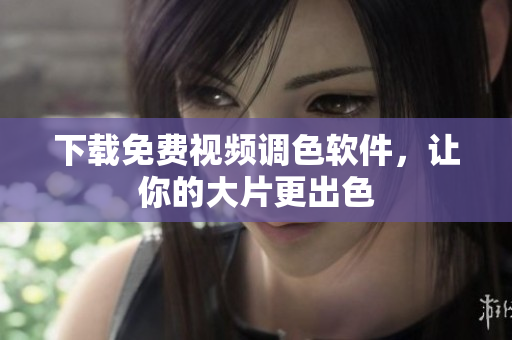 下载免费视频调色软件，让你的大片更出色