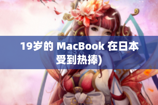 19岁的 MacBook 在日本受到热捧)