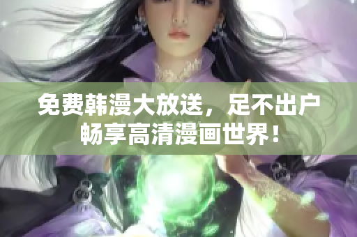 免费韩漫大放送，足不出户畅享高清漫画世界！