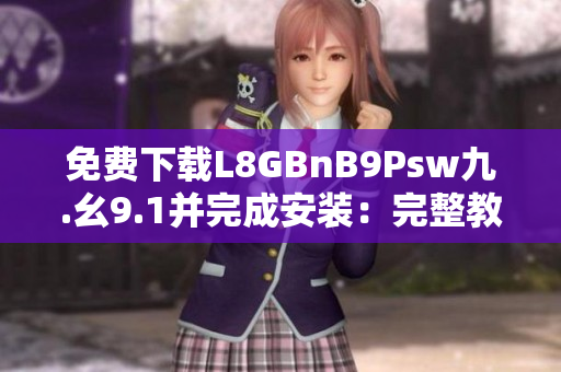 免费下载L8GBnB9Psw九.幺9.1并完成安装：完整教程
