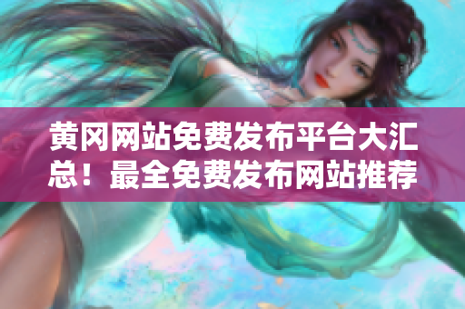 黄冈网站免费发布平台大汇总！最全免费发布网站推荐！