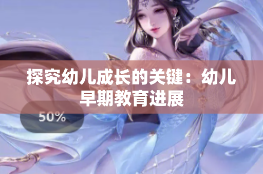 探究幼儿成长的关键：幼儿早期教育进展