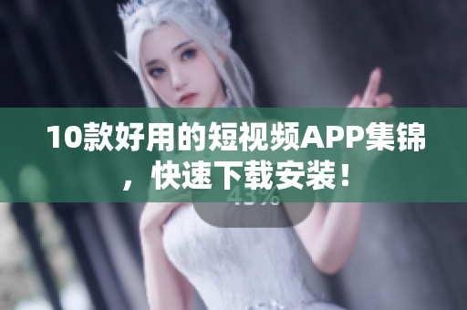 10款好用的短视频APP集锦，快速下载安装！