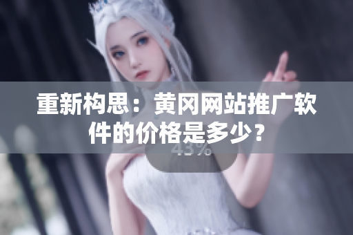 重新构思：黄冈网站推广软件的价格是多少？