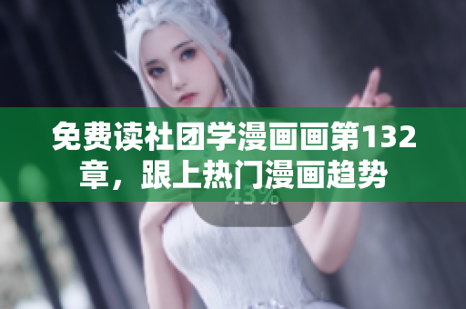 免费读社团学漫画画第132章，跟上热门漫画趋势