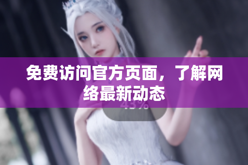 免费访问官方页面，了解网络最新动态