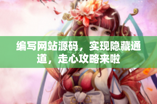 编写网站源码，实现隐藏通道，走心攻略来啦
