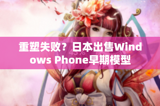 重塑失败？日本出售Windows Phone早期模型