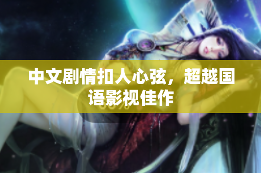 中文剧情扣人心弦，超越国语影视佳作