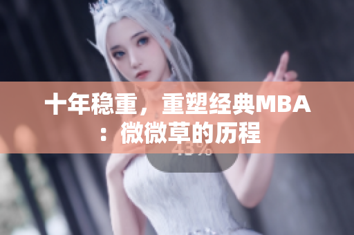 十年稳重，重塑经典MBA：微微草的历程