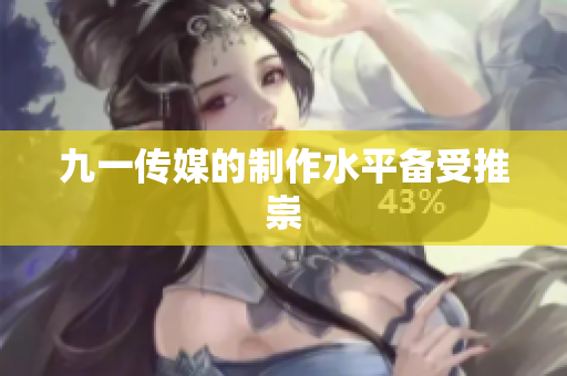 九一传媒的制作水平备受推崇