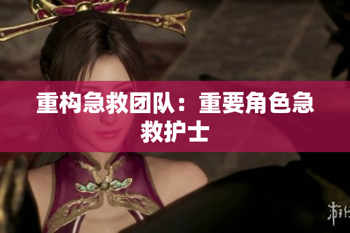 重构急救团队：重要角色急救护士