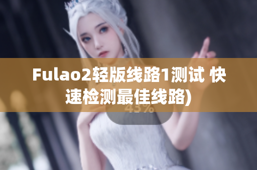 Fulao2轻版线路1测试 快速检测最佳线路)