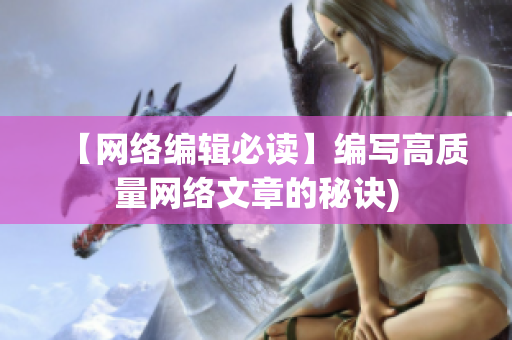 【网络编辑必读】编写高质量网络文章的秘诀)