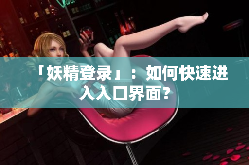 「妖精登录」：如何快速进入入口界面？