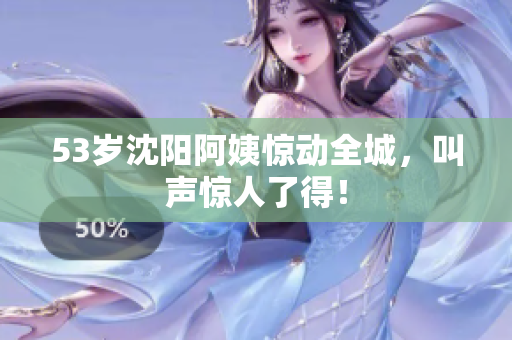 53岁沈阳阿姨惊动全城，叫声惊人了得！