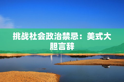 挑战社会政治禁忌：美式大胆言辞