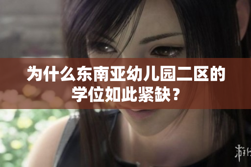 为什么东南亚幼儿园二区的学位如此紧缺？