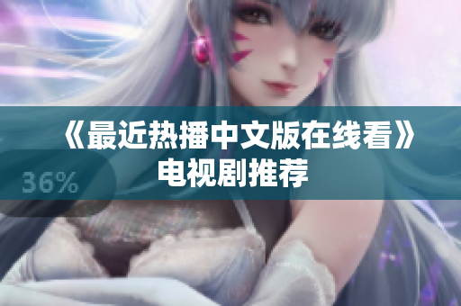 《最近热播中文版在线看》电视剧推荐