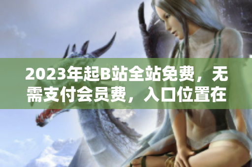 2023年起B站全站免费，无需支付会员费，入口位置在哪儿？