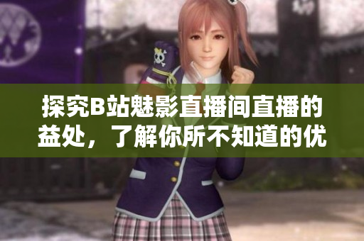 探究B站魅影直播间直播的益处，了解你所不知道的优势