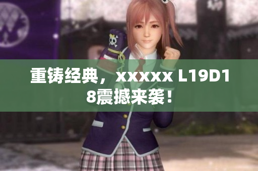 重铸经典，xxxxx L19D18震撼来袭！