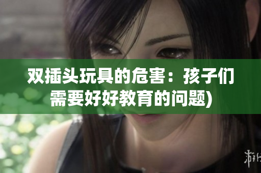 双插头玩具的危害：孩子们需要好好教育的问题)