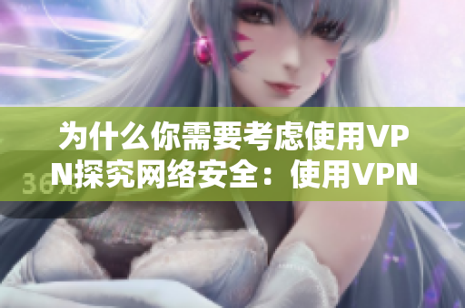 为什么你需要考虑使用VPN探究网络安全：使用VPN的必要性