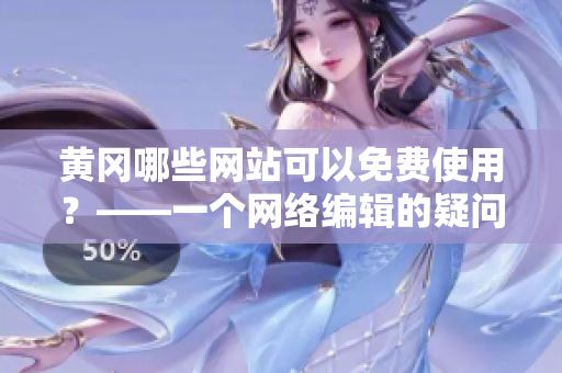 黄冈哪些网站可以免费使用？——一个网络编辑的疑问
