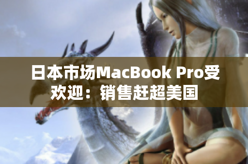 日本市场MacBook Pro受欢迎：销售赶超美国