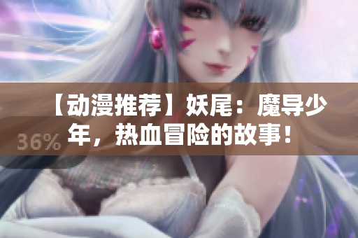 【动漫推荐】妖尾：魔导少年，热血冒险的故事！