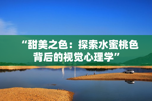 “甜美之色：探索水蜜桃色背后的视觉心理学”