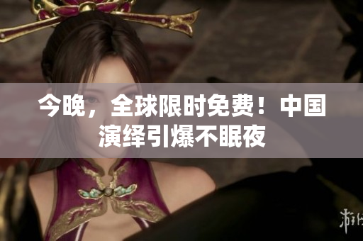 今晚，全球限时免费！中国演绎引爆不眠夜