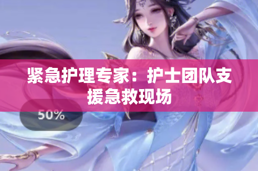 紧急护理专家：护士团队支援急救现场