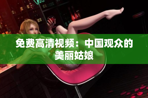 免费高清视频：中国观众的美丽姑娘