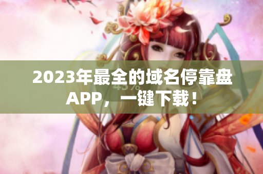 2023年最全的域名停靠盘APP，一键下载！