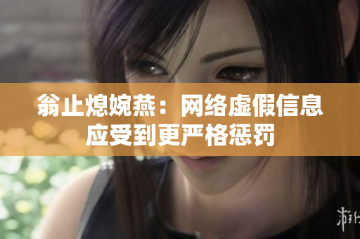 翁止熄婉燕：网络虚假信息应受到更严格惩罚