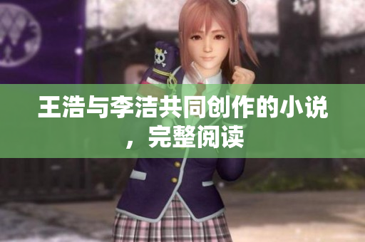 王浩与李洁共同创作的小说，完整阅读