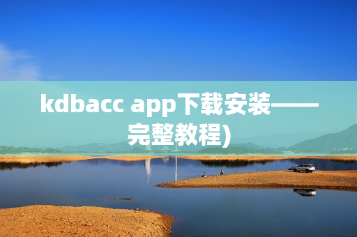 kdbacc app下载安装——完整教程)