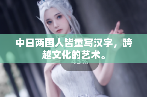 中日两国人皆重写汉字，跨越文化的艺术。