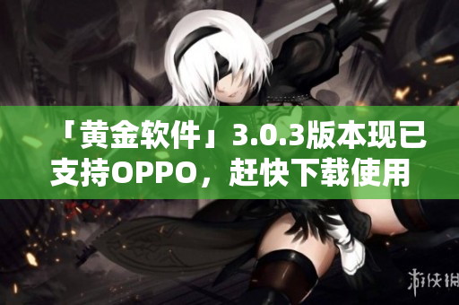 「黄金软件」3.0.3版本现已支持OPPO，赶快下载使用！