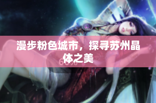 漫步粉色城市，探寻苏州晶体之美
