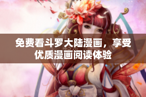 免费看斗罗大陆漫画，享受优质漫画阅读体验